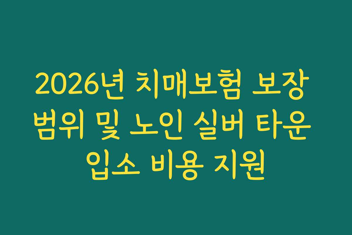 2026년 치매보험 보장 범위 및 노인 실버 타운 입소 비용 지원