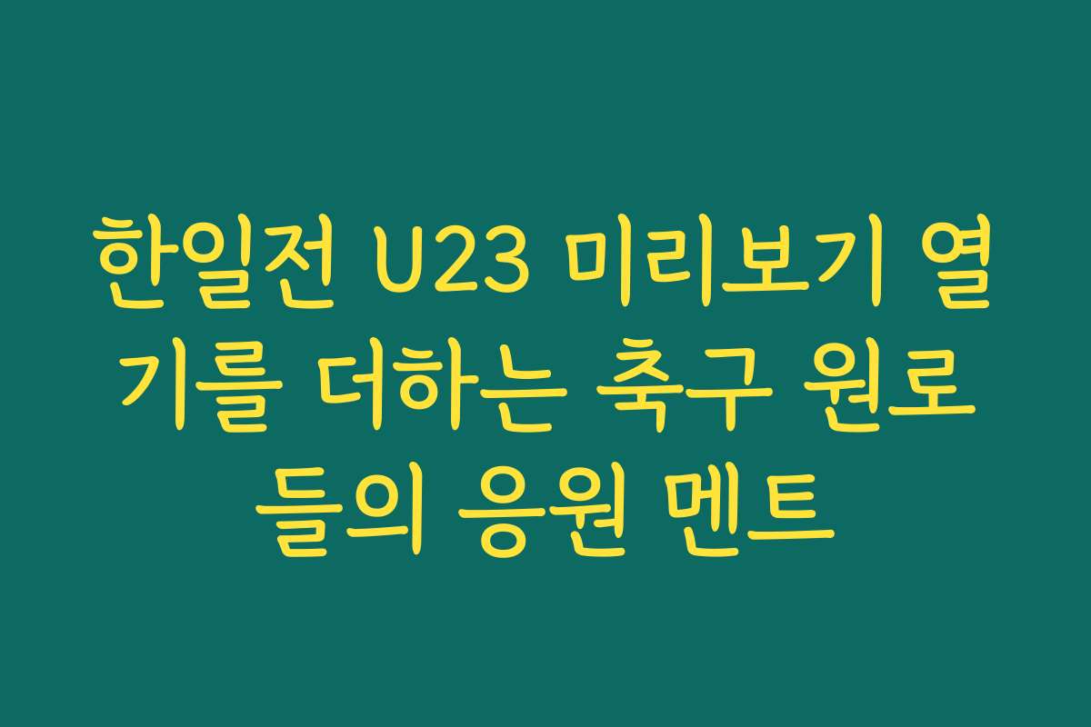 한일전 U23 미리보기 열기를 더하는 축구 원로들의 응원 멘트