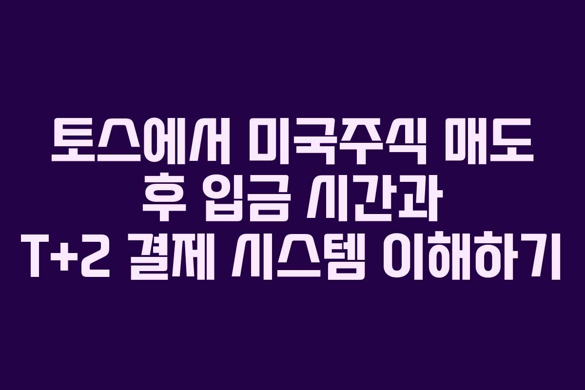 토스에서 미국주식 매도 후 입금 시간과 T+2 결제 시스템 이해하기