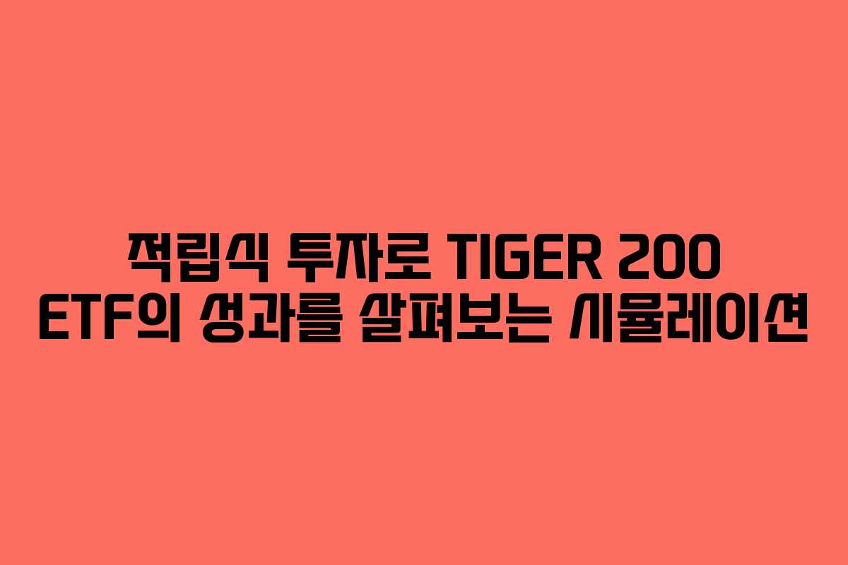 적립식 투자로 TIGER 200 ETF의 성과를 살펴보는 시뮬레이션