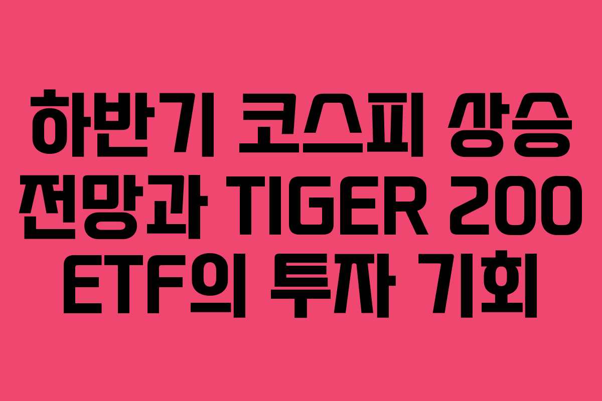 하반기 코스피 상승 전망과 TIGER 200 ETF의 투자 기회