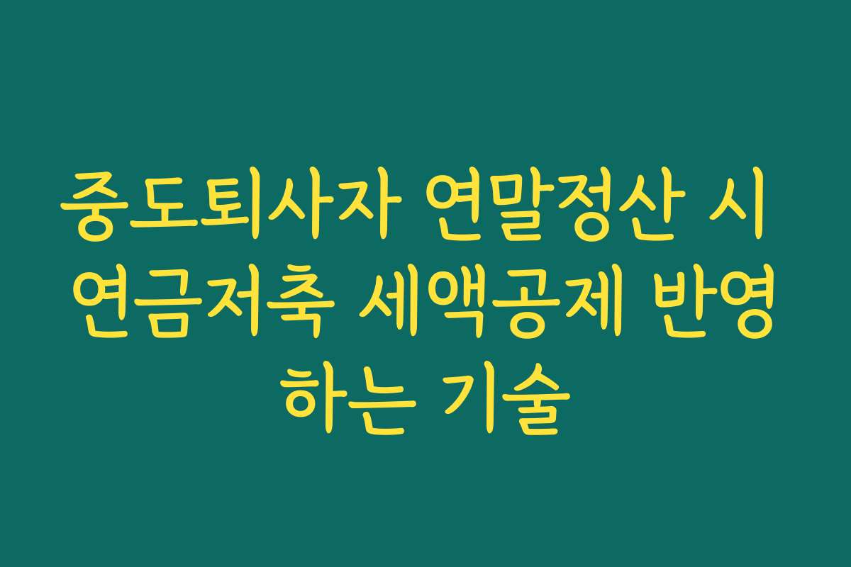 중도퇴사자 연말정산 시 연금저축 세액공제 반영하는 기술