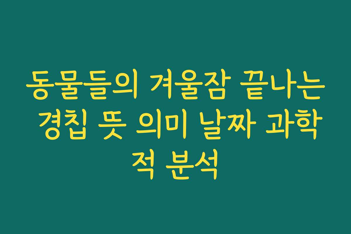 동물들의 겨울잠 끝나는 경칩 뜻 의미 날짜 과학적 분석