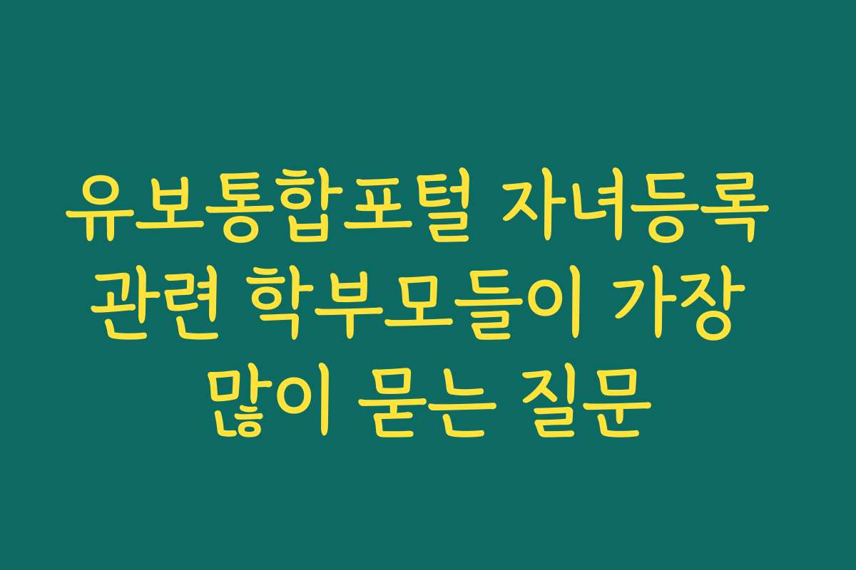 유보통합포털 자녀등록 관련 학부모들이 가장 많이 묻는 질문