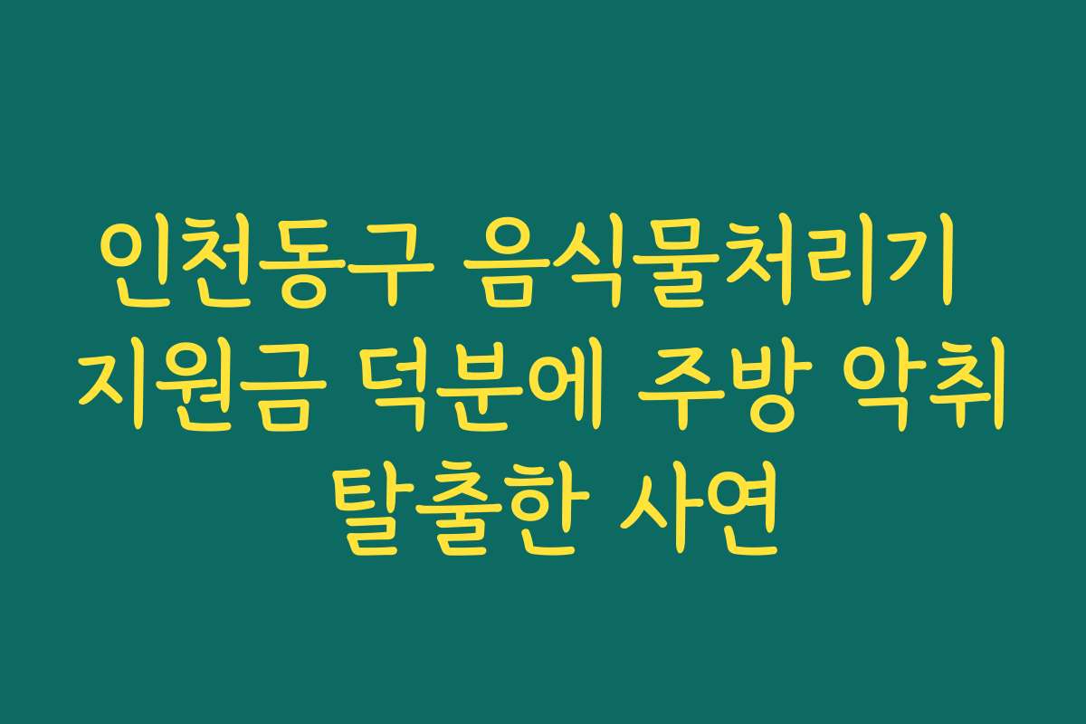 인천동구 음식물처리기 지원금 덕분에 주방 악취 탈출한 사연