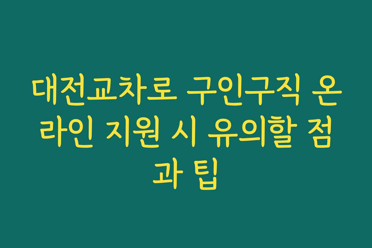 대전교차로 구인구직 온라인 지원 시 유의할 점과 팁 대전교차로 구인구직 온라인 지원 시 유의할 점과 팁