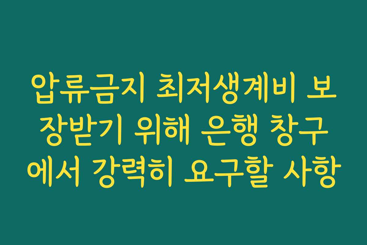압류금지 최저생계비 보장받기 위해 은행 창구에서 강력히 요구할 사항