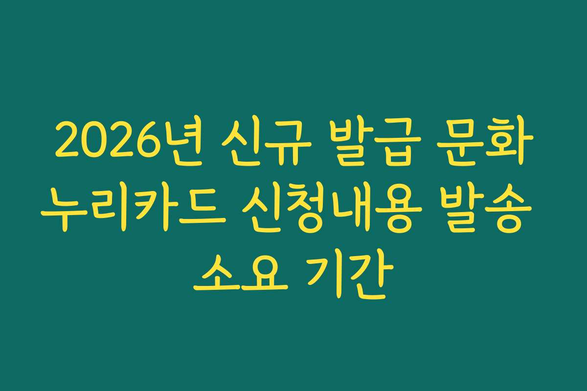 2026년 신규 발급 문화누리카드 신청내용 발송 소요 기간