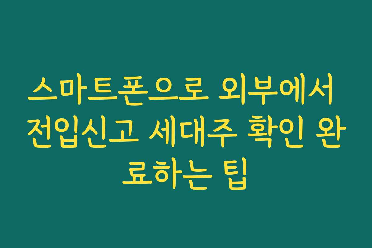 스마트폰으로 외부에서 전입신고 세대주 확인 완료하는 팁