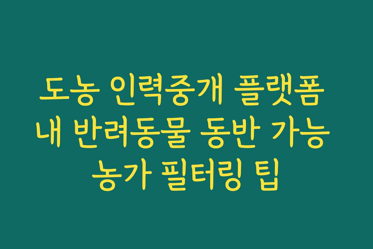 도농 인력중개 플랫폼 내 반려동물 동반 가능 농가 필터링 팁