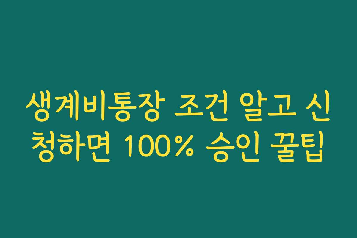 생계비통장 조건 알고 신청하면 100% 승인 꿀팁