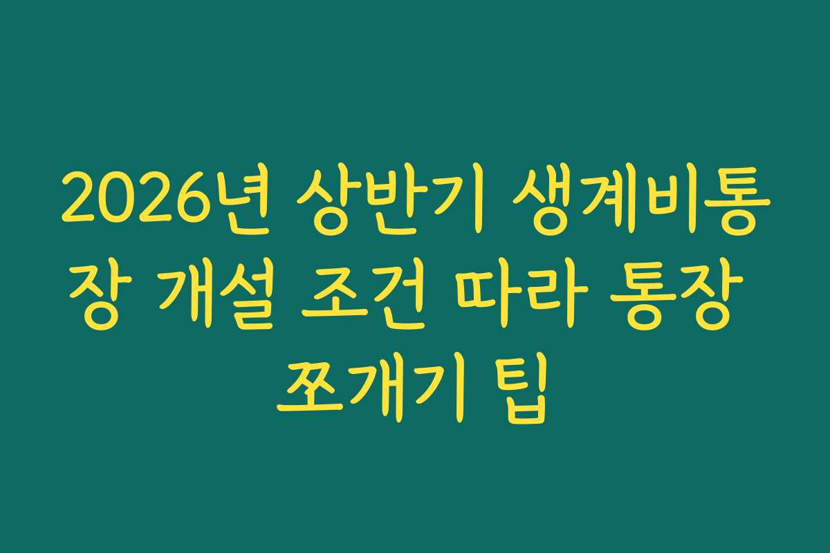 2026년 상반기 생계비통장 개설 조건 따라 통장 쪼개기 팁 2026년 상반기 생계비통장 개설 조건 따라 통장 쪼개기 팁