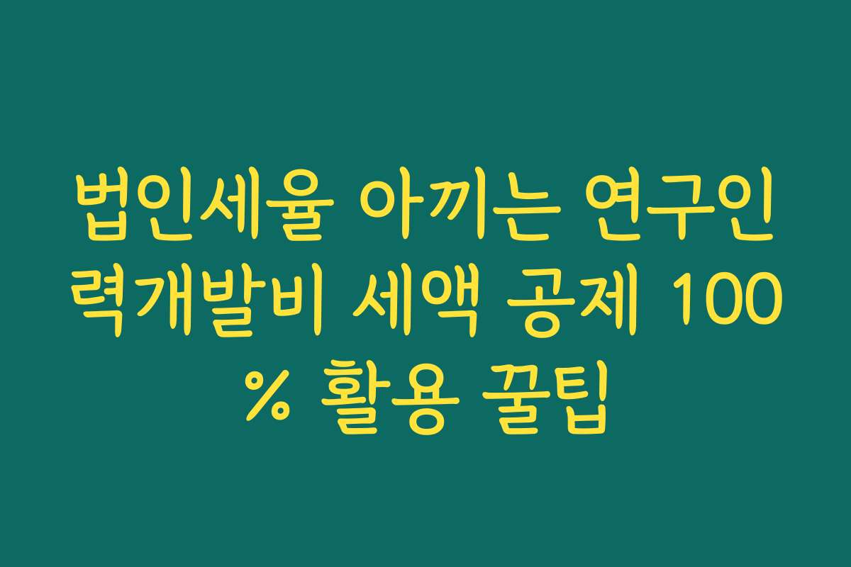 법인세율 아끼는 연구인력개발비 세액 공제 100% 활용 꿀팁