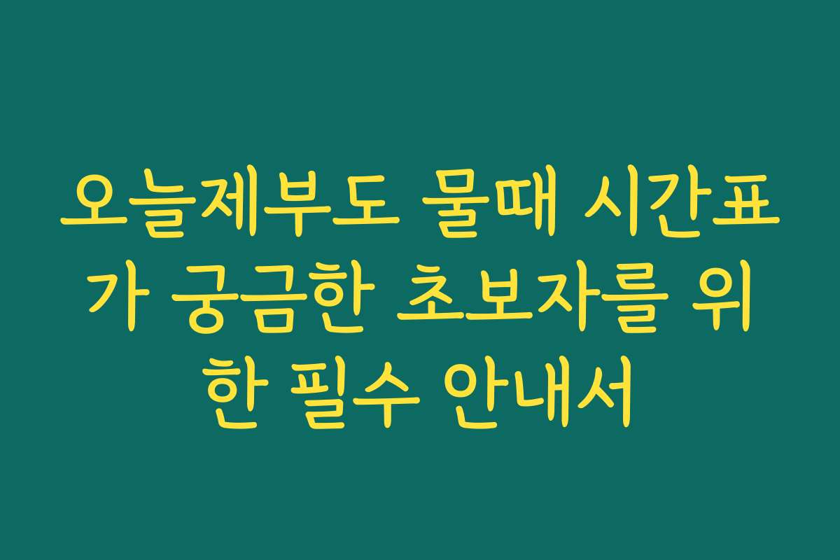 오늘제부도 물때 시간표가 궁금한 초보자를 위한 필수 안내서
