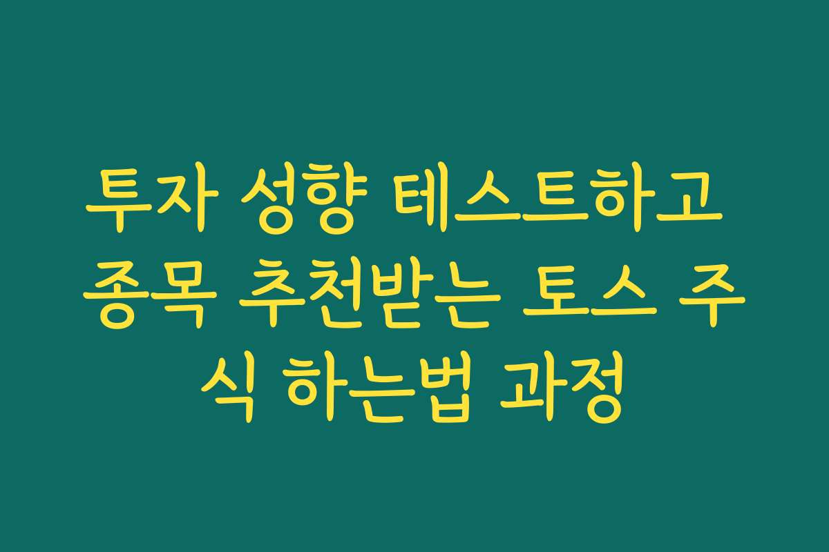 투자 성향 테스트하고 종목 추천받는 토스 주식 하는법 과정