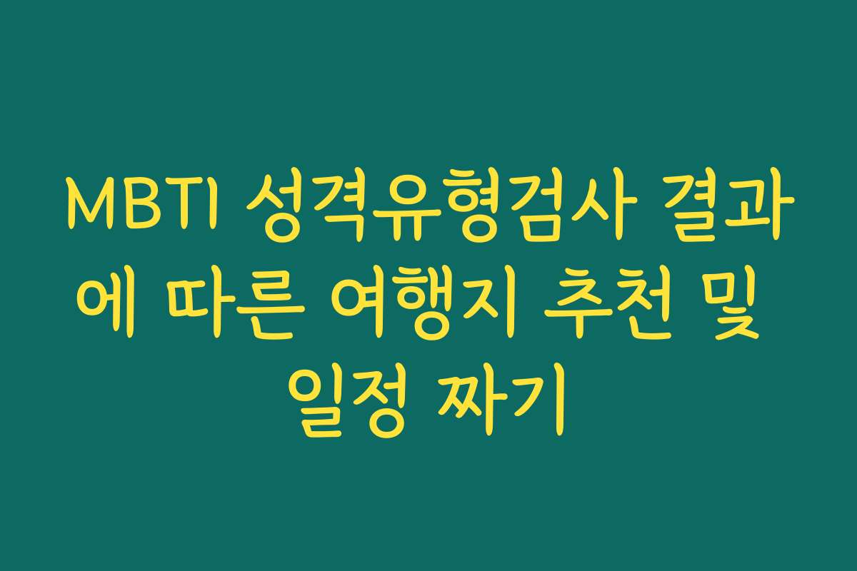 MBTI 성격유형검사 결과에 따른 여행지 추천 및 일정 짜기