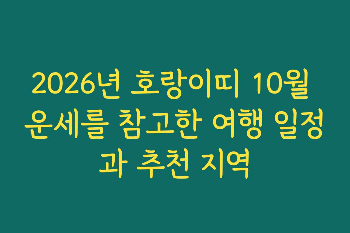 2026년 호랑이띠 10월 운세를 참고한 여행 일정과 추천 지역 2026년 호랑이띠 10월 운세를 참고한 여행 일정과 추천 지역