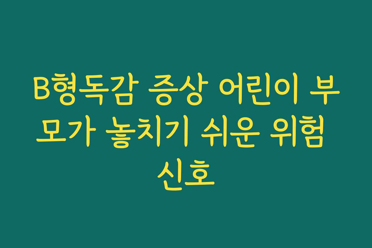B형독감 증상 어린이 부모가 놓치기 쉬운 위험 신호