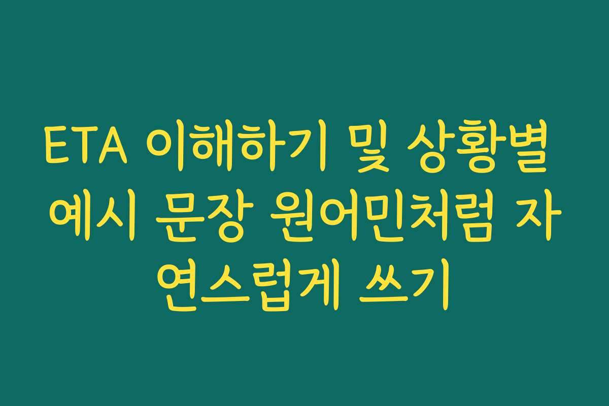 ETA 이해하기 및 상황별 예시 문장 원어민처럼 자연스럽게 쓰기