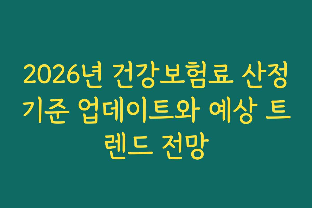 2026년 건강보험료 산정기준 업데이트와 예상 트렌드 전망
