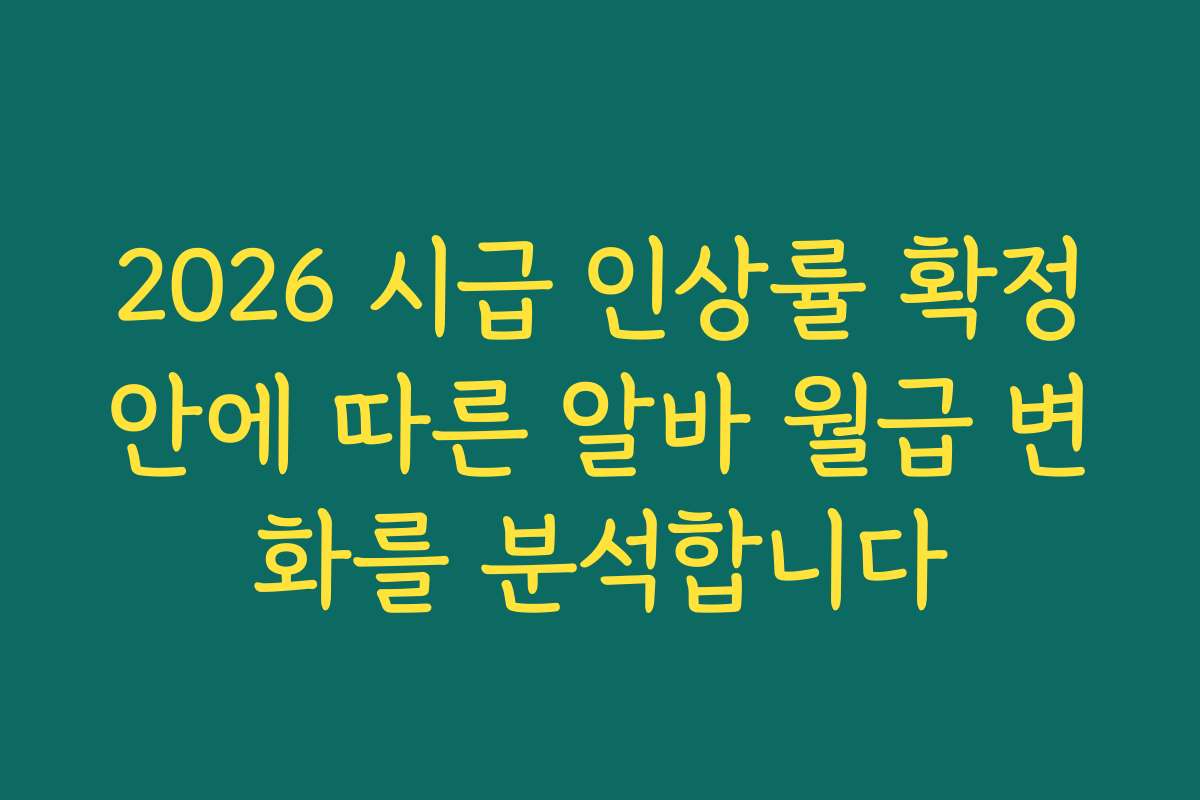 2026 시급 인상률 확정안에 따른 알바 월급 변화를 분석합니다