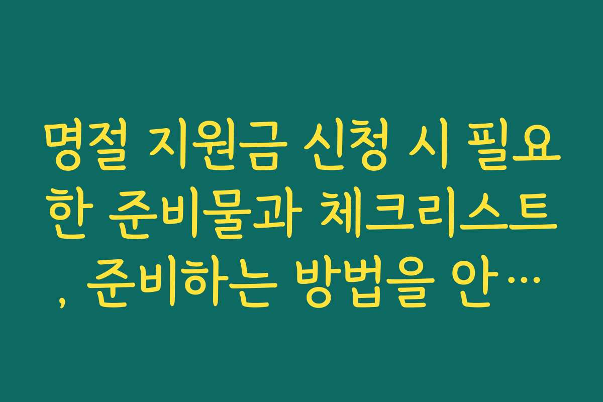 명절 지원금 신청 시 필요한 준비물과 체크리스트, 준비하는 방법을 안내합니다