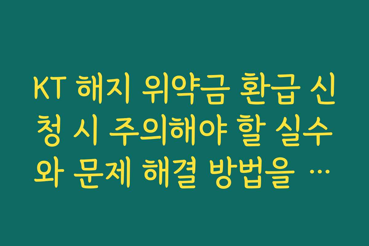 KT 해지 위약금 환급 신청 시 주의해야 할 실수와 문제 해결 방법을 안내합니다 KT 해지 위약금 환급 신청 시 주의해야 할 실수와 문제 해결 방법을 안내합니다