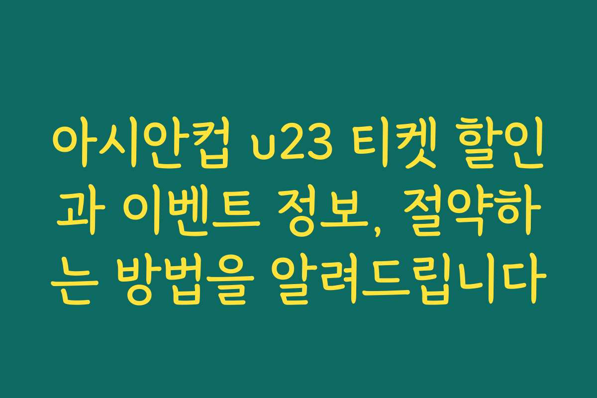 아시안컵 u23 티켓 할인과 이벤트 정보, 절약하는 방법을 알려드립니다