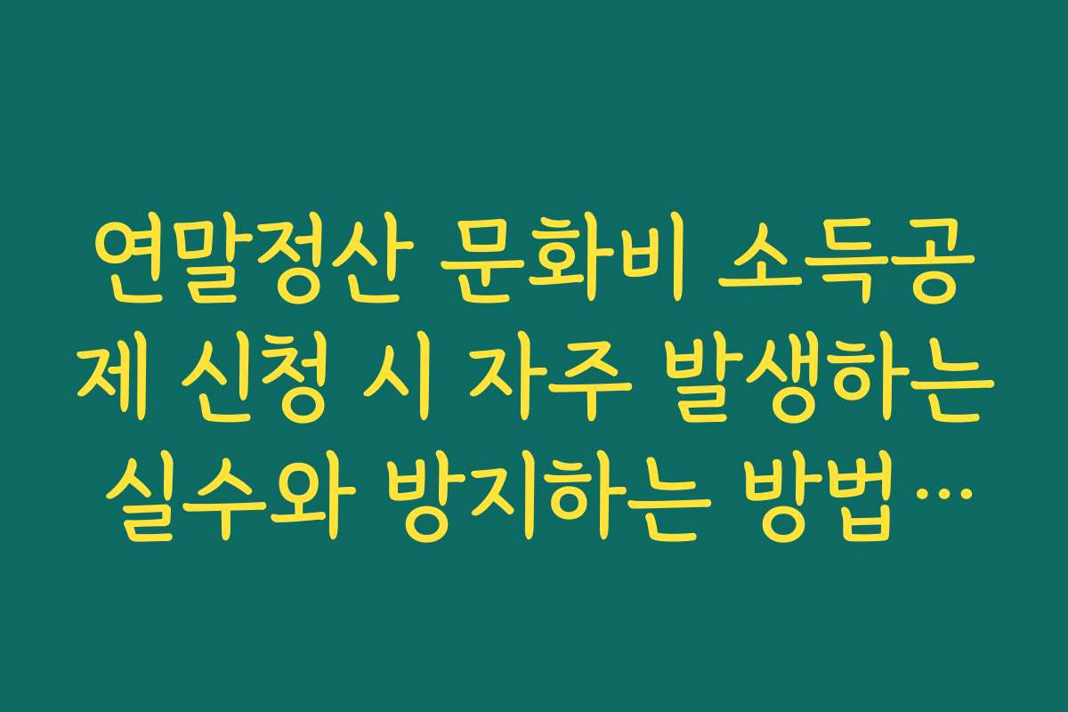 연말정산 문화비 소득공제 신청 시 자주 발생하는 실수와 방지하는 방법을 알려 드립니다 연말정산 문화비 소득공제 신청 시 자주 발생하는 실수와 방지하는 방법을 알려 드립니다