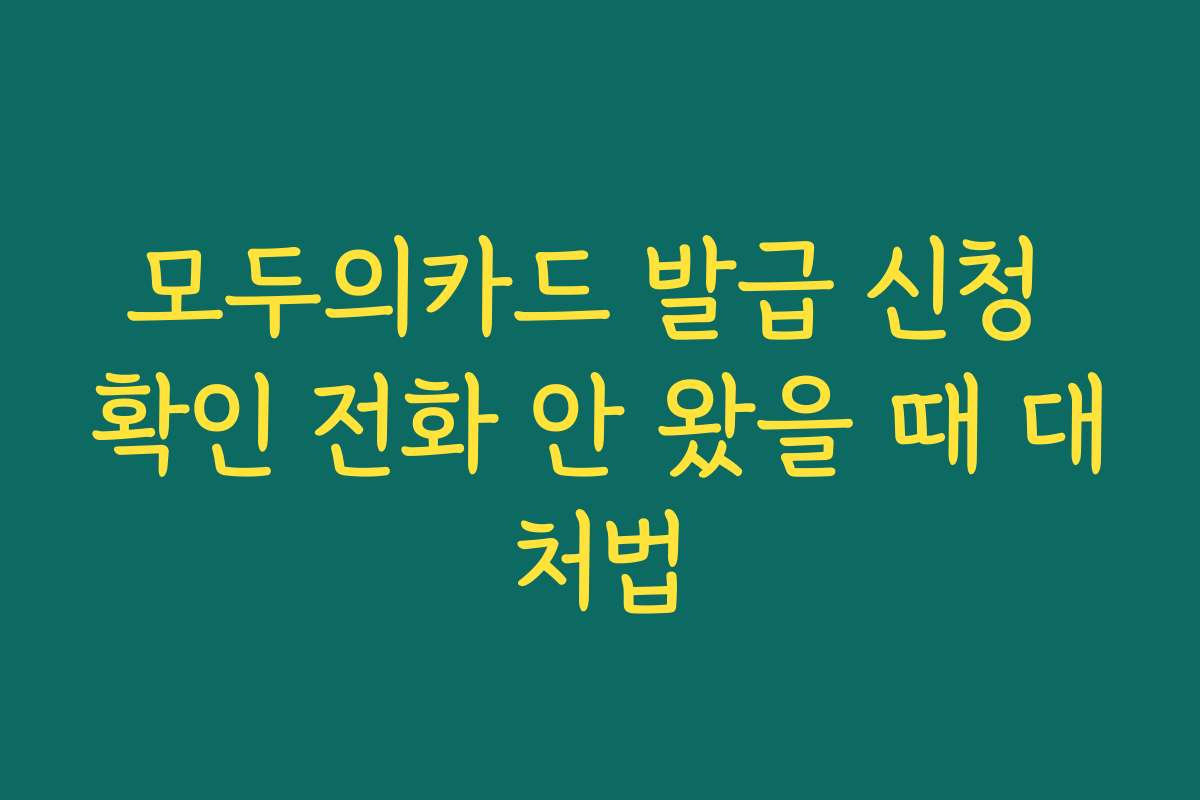 모두의카드 발급 신청 확인 전화 안 왔을 때 대처법
