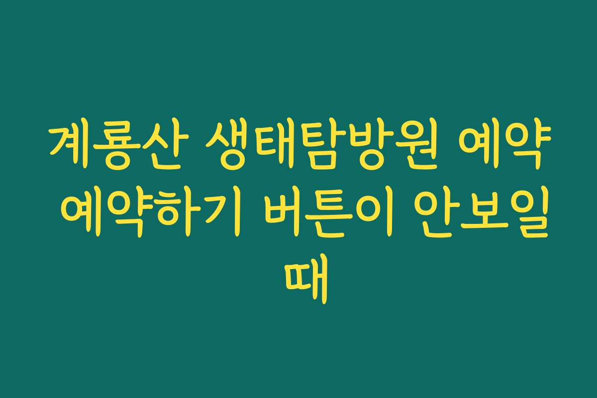 계룡산 생태탐방원 예약 예약하기 버튼이 안보일 때 계룡산 생태탐방원 예약 예약하기 버튼이 안보일 때