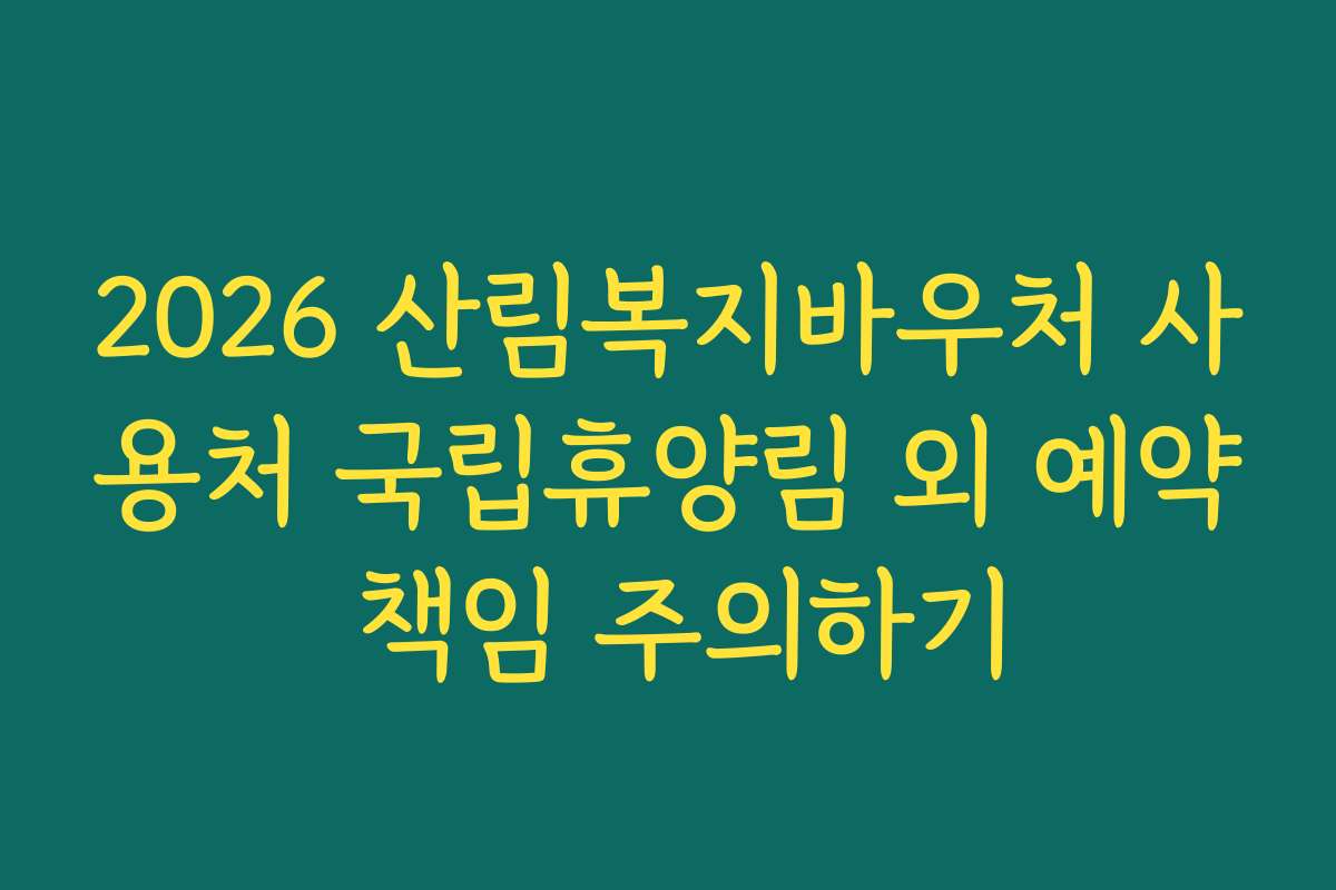 2026 산림복지바우처 사용처 국립휴양림 외 예약 책임 주의하기