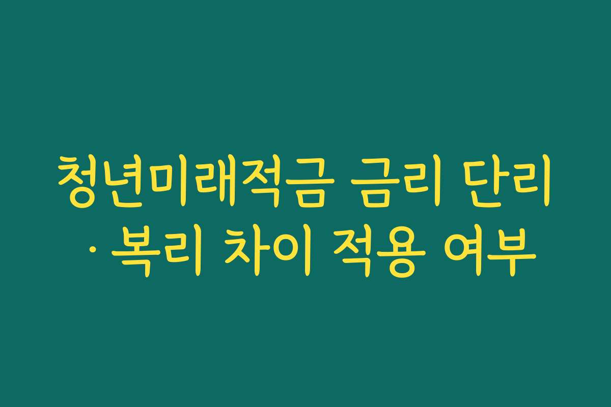 청년미래적금 금리 단리·복리 차이 적용 여부