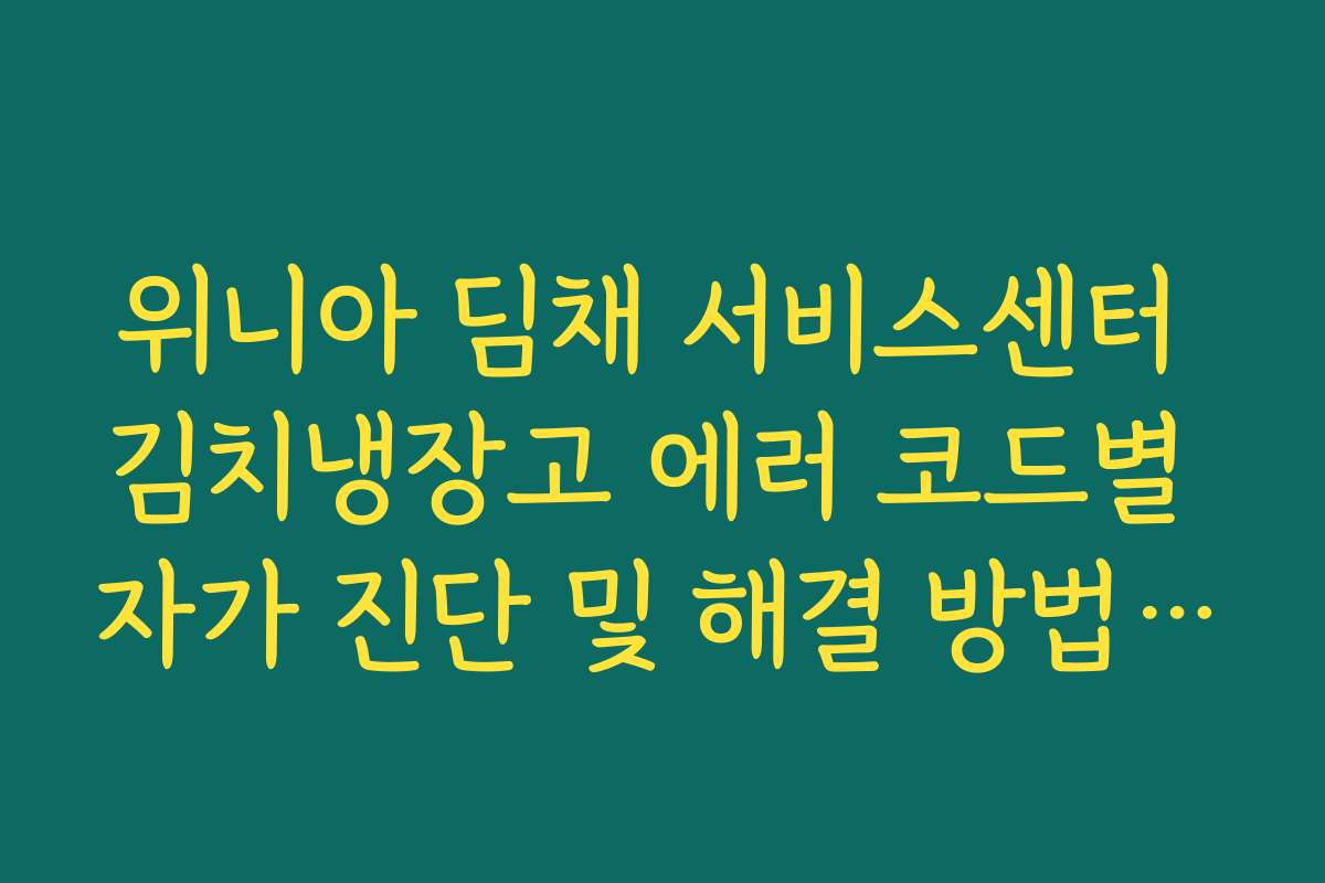 위니아 딤채 서비스센터 김치냉장고 에러 코드별 자가 진단 및 해결 방법 정리