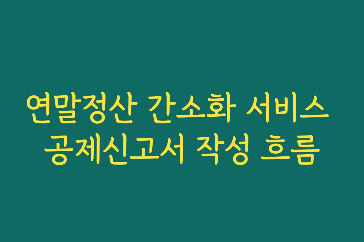 연말정산 간소화 서비스 공제신고서 작성 흐름 연말정산 간소화 서비스 공제신고서 작성 흐름