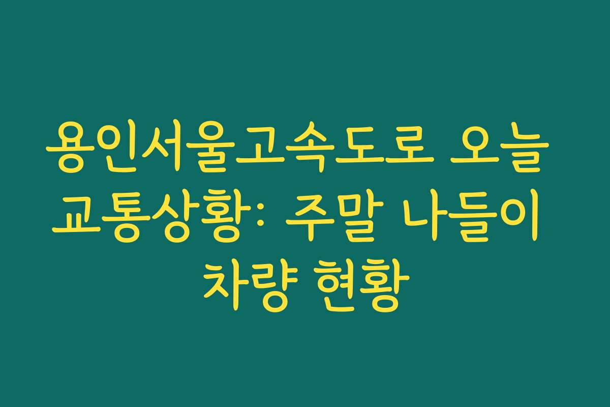 용인서울고속도로 오늘 교통상황: 주말 나들이 차량 현황