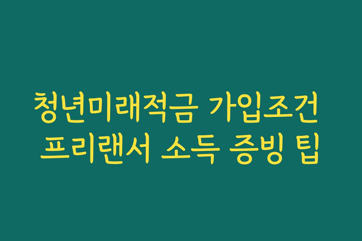 청년미래적금 가입조건 프리랜서 소득 증빙 팁