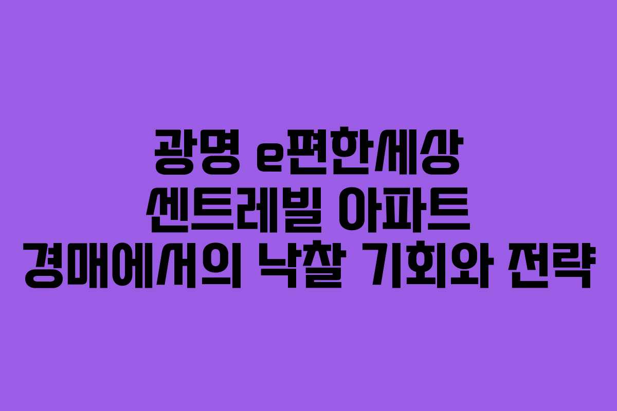 광명 e편한세상 센트레빌 아파트 경매에서의 낙찰 기회와 전략