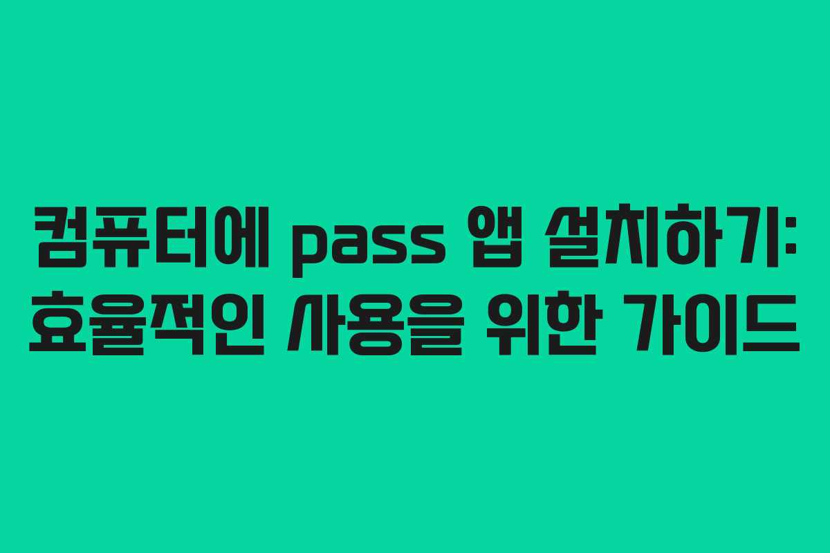 컴퓨터에 pass 앱 설치하기: 효율적인 사용을 위한 가이드