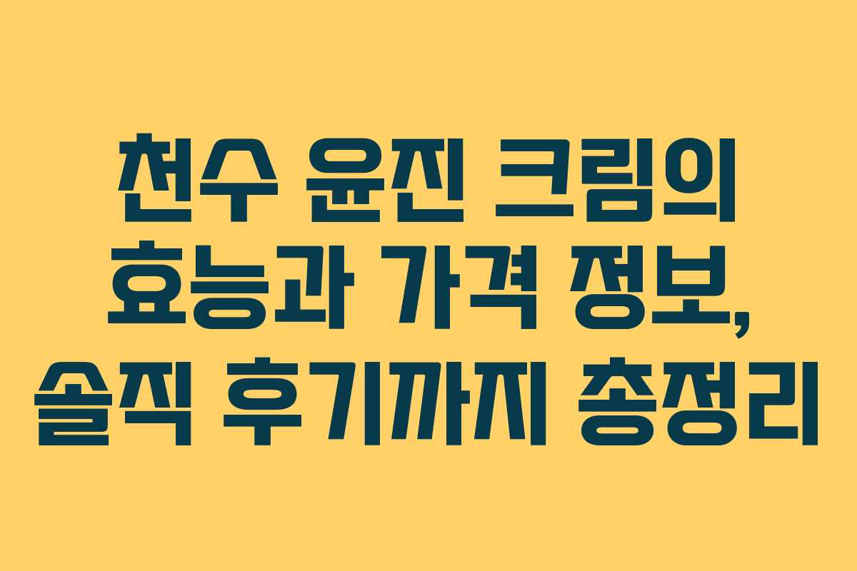 천수 윤진 크림의 효능과 가격 정보, 솔직 후기까지 총정리 천수 윤진 크림의 효능과 가격 정보, 솔직 후기까지 총정리