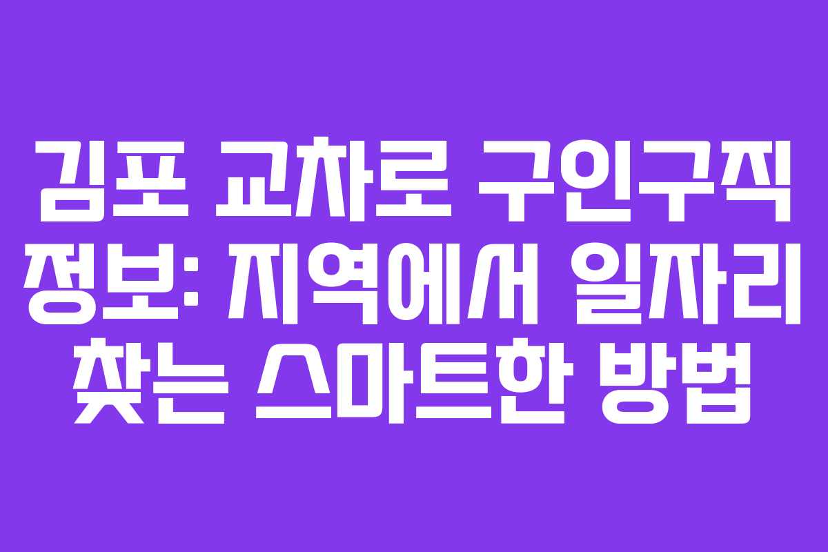 김포 교차로 구인구직 정보: 지역에서 일자리 찾는 스마트한 방법