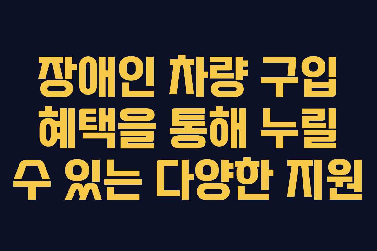 장애인 차량 구입 혜택을 통해 누릴 수 있는 다양한 지원