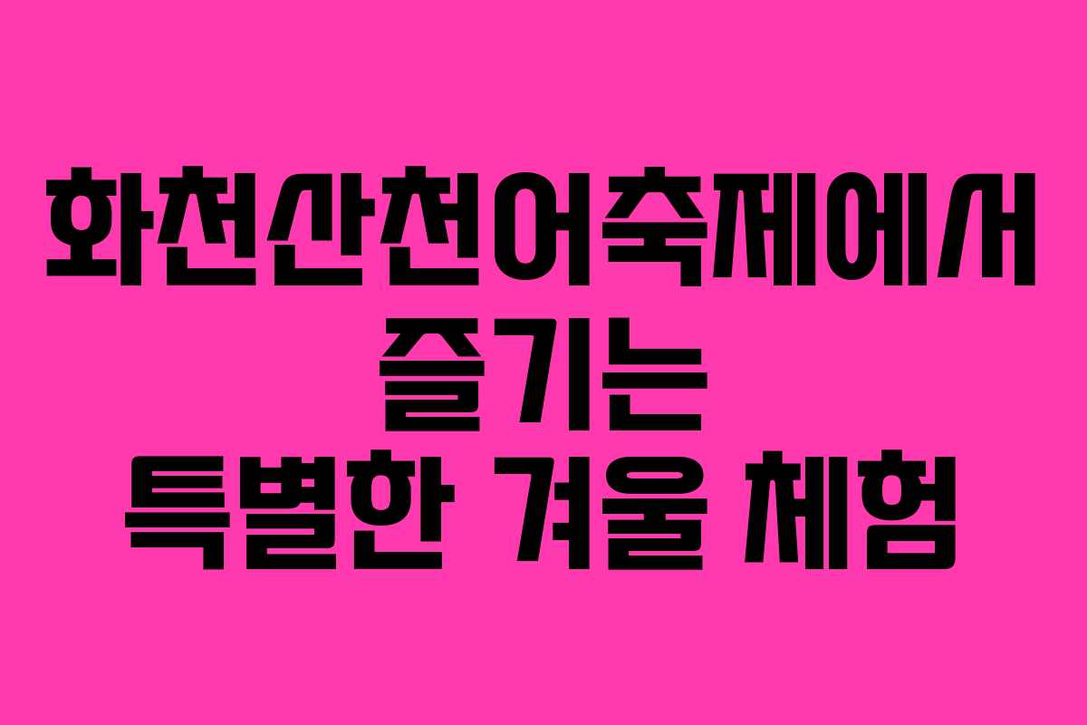 화천산천어축제에서 즐기는 특별한 겨울 체험