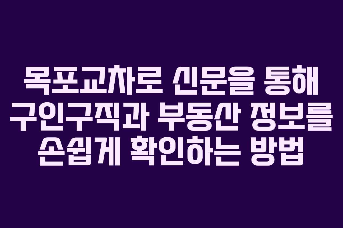 목포교차로 신문을 통해 구인구직과 부동산 정보를 손쉽게 확인하는 방법 목포교차로 신문을 통해 구인구직과 부동산 정보를 손쉽게 확인하는 방법