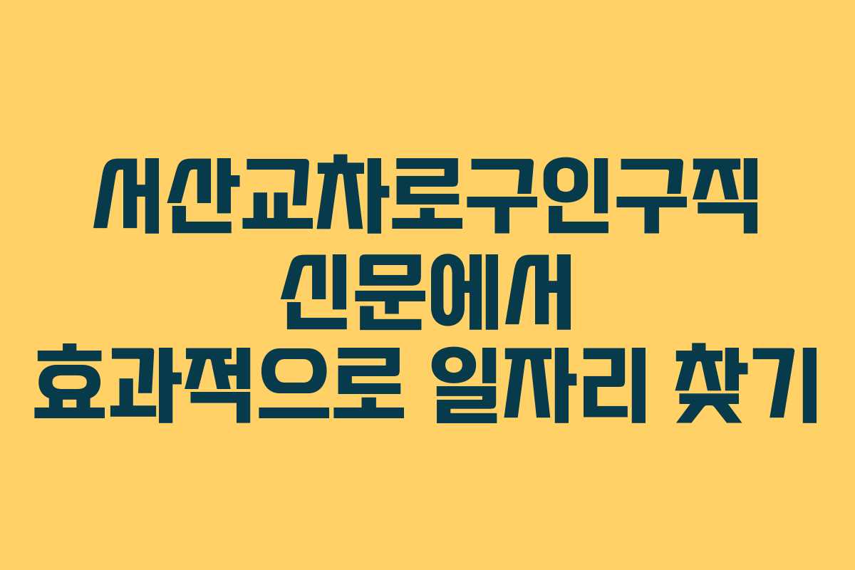 서산교차로구인구직 신문에서 효과적으로 일자리 찾기