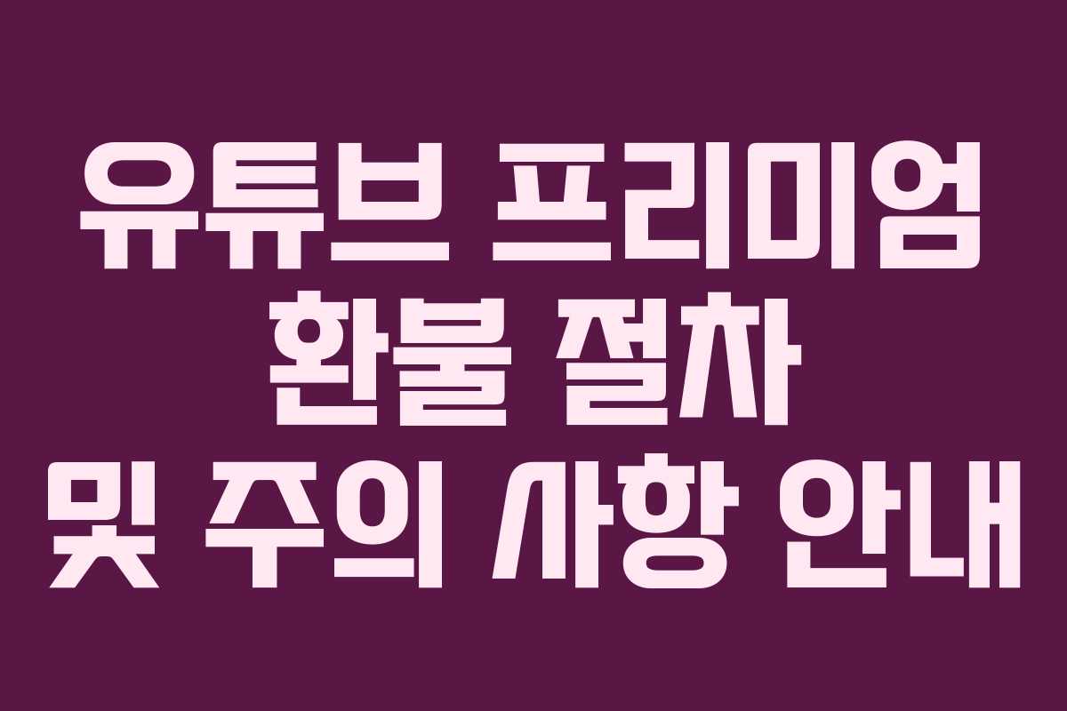 유튜브 프리미엄 환불 절차 및 주의 사항 안내 유튜브 프리미엄 환불 절차 및 주의 사항 안내