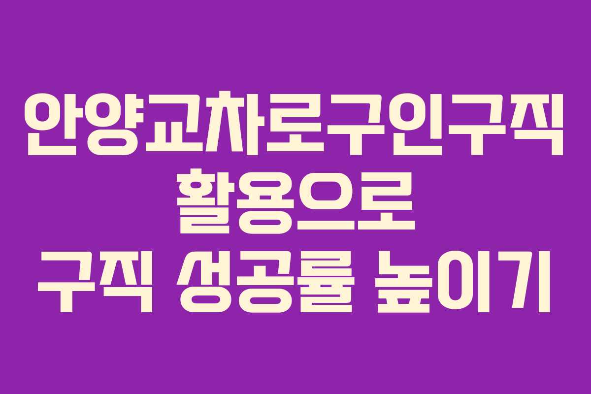 안양교차로구인구직 활용으로 구직 성공률 높이기