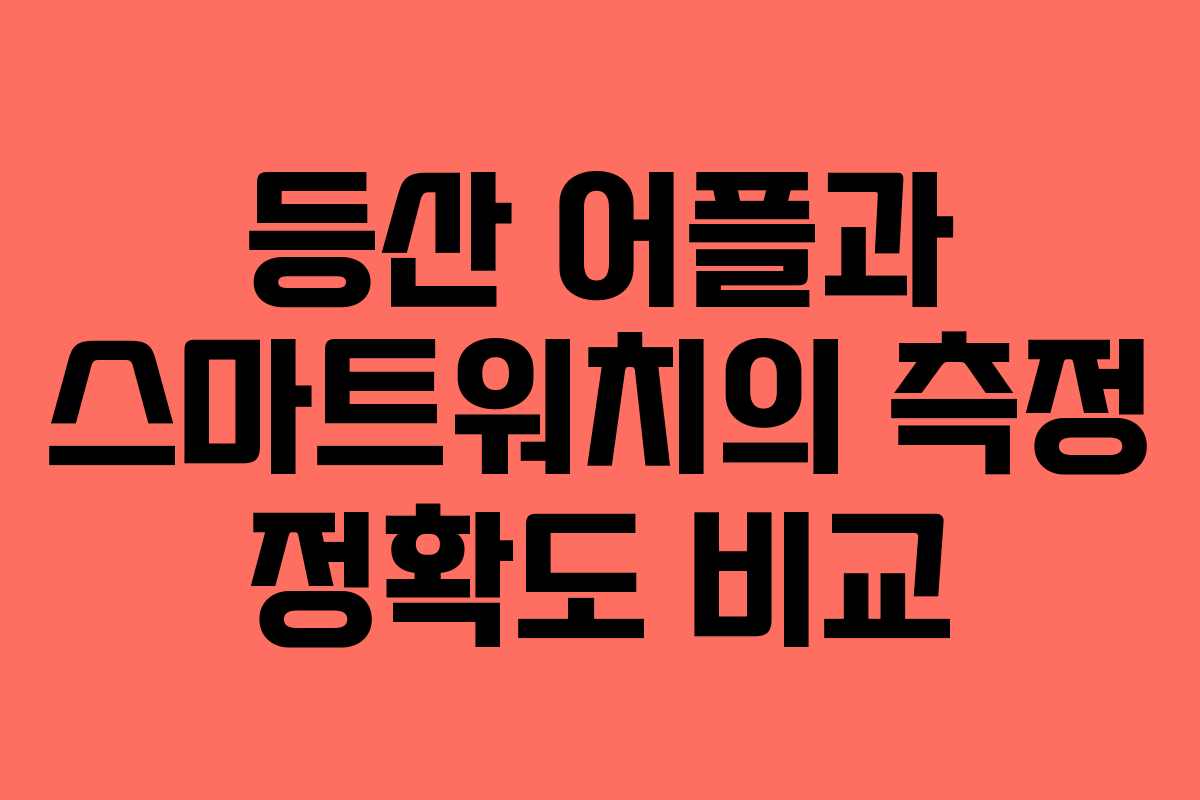 등산 어플과 스마트워치의 측정 정확도 비교