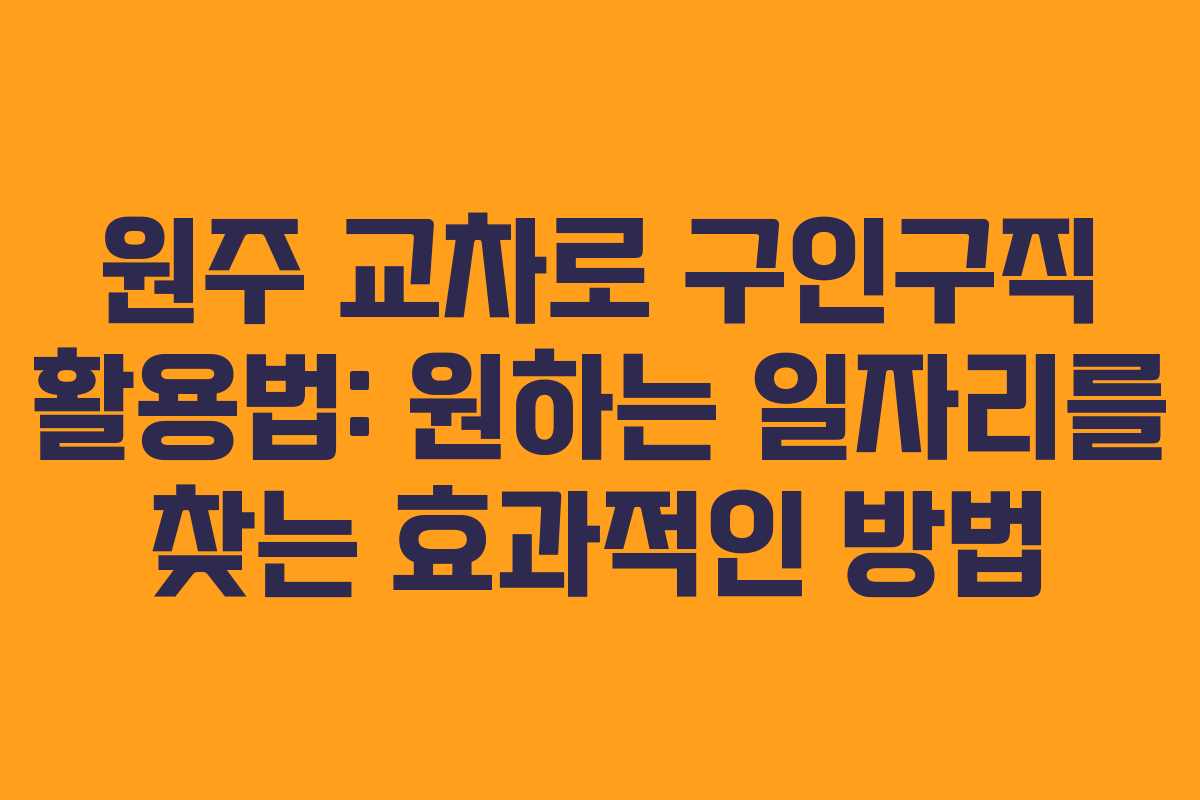원주 교차로 구인구직 활용법: 원하는 일자리를 찾는 효과적인 방법 원주 교차로 구인구직 활용법: 원하는 일자리를 찾는 효과적인 방법