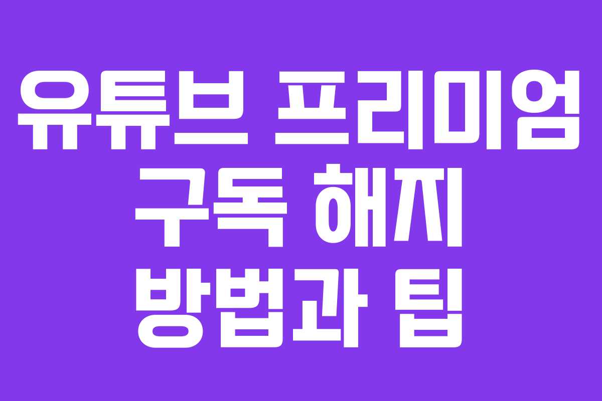 유튜브 프리미엄 구독 해지 방법과 팁